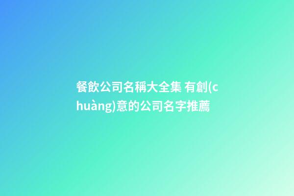 餐飲公司名稱大全集 有創(chuàng)意的公司名字推薦-第1張-公司起名-玄機派